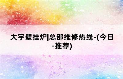 大宇壁挂炉|总部维修热线-(今日-推荐)